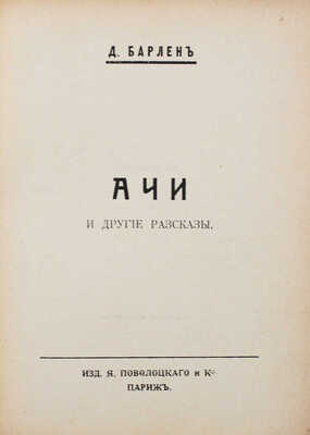 Барлен Д.В. Ачи и другие рассказы / Обл. автора. Париж: Изд. Я. Поволоцкого и К°, 1927.